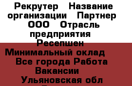 Рекрутер › Название организации ­ Партнер, ООО › Отрасль предприятия ­ Ресепшен › Минимальный оклад ­ 1 - Все города Работа » Вакансии   . Ульяновская обл.,Барыш г.